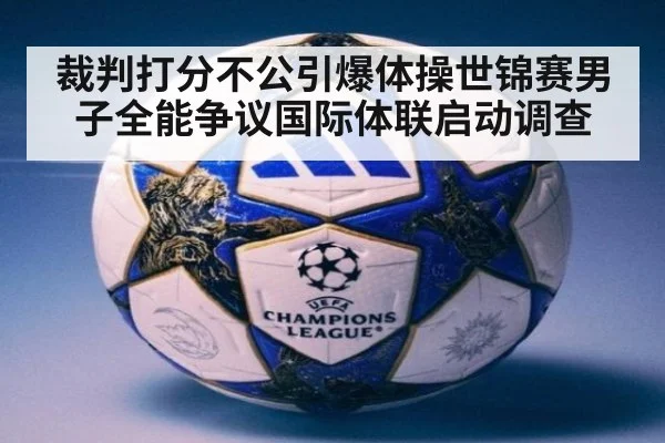 裁判打分不公引爆体操世锦赛男子全能争议国际体联启动调查