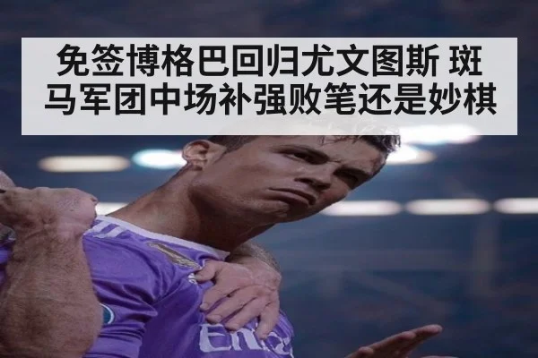 免签博格巴回归尤文图斯 斑马军团中场补强败笔还是妙棋